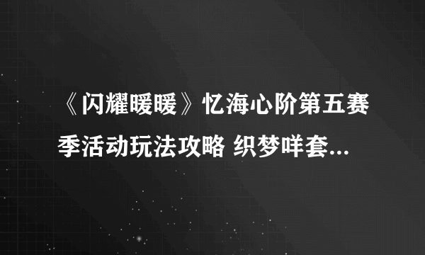 《闪耀暖暖》忆海心阶第五赛季活动玩法攻略 织梦咩套装如何获取