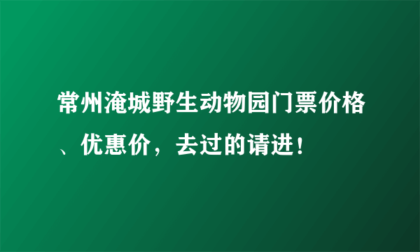 常州淹城野生动物园门票价格、优惠价，去过的请进！