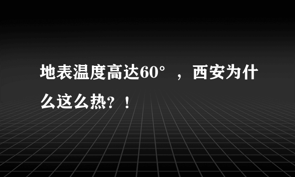 地表温度高达60°，西安为什么这么热？！