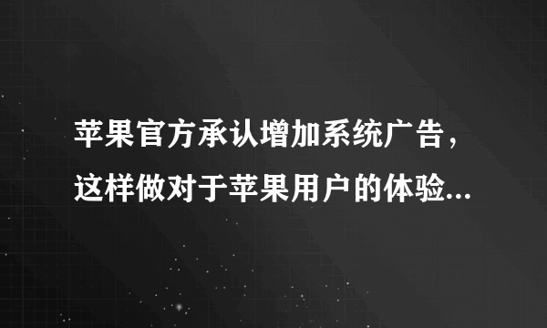 苹果官方承认增加系统广告，这样做对于苹果用户的体验有多大的影响？