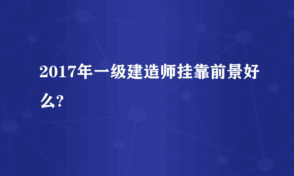 2017年一级建造师挂靠前景好么?