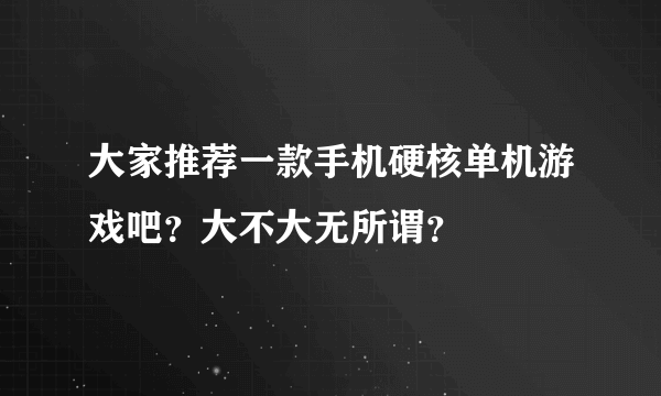 大家推荐一款手机硬核单机游戏吧？大不大无所谓？