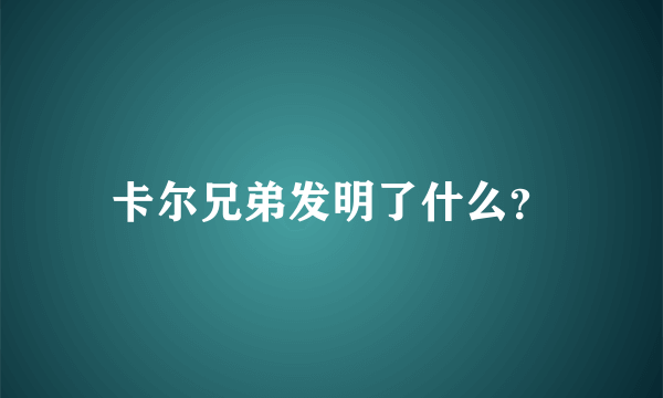 卡尔兄弟发明了什么？