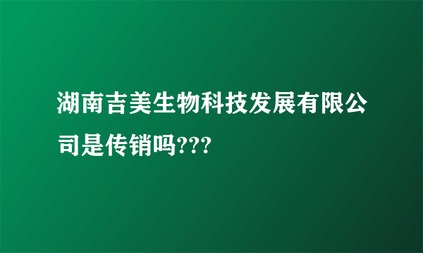 湖南吉美生物科技发展有限公司是传销吗???