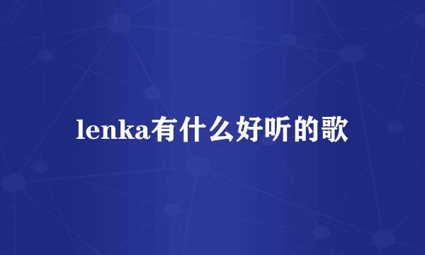 lenka有什么好听的歌