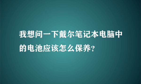 我想问一下戴尔笔记本电脑中的电池应该怎么保养？