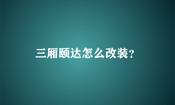 三厢颐达怎么改装？