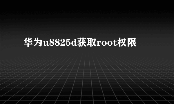 华为u8825d获取root权限