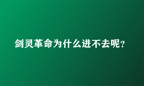 剑灵革命为什么进不去呢？