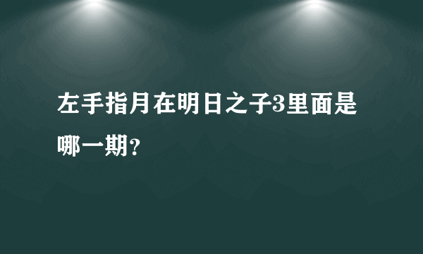 左手指月在明日之子3里面是哪一期？