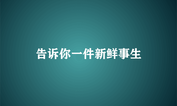 告诉你一件新鲜事生