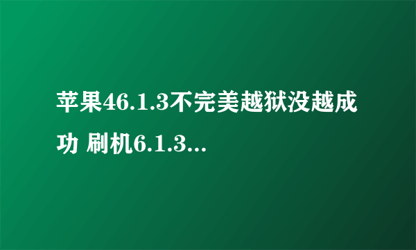 苹果46.1.3不完美越狱没越成功 刷机6.1.3 无法激活怎么办