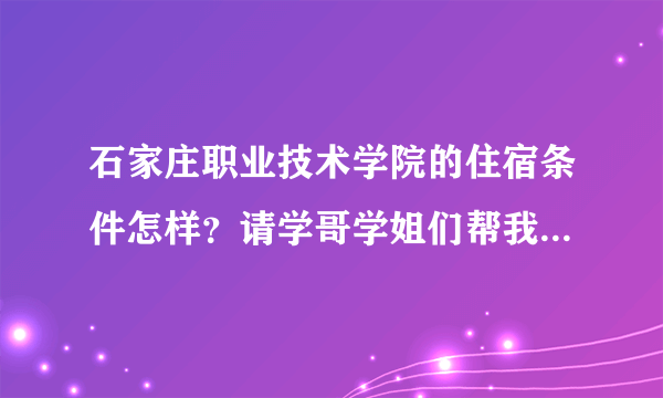 石家庄职业技术学院的住宿条件怎样？请学哥学姐们帮我解答一下