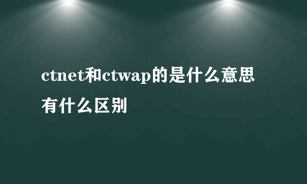 ctnet和ctwap的是什么意思有什么区别