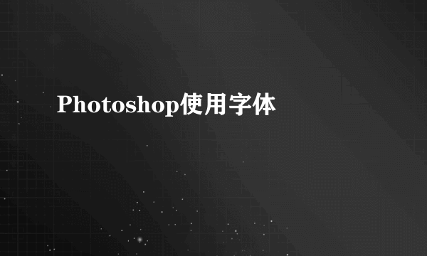 Photoshop使用字体