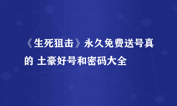 《生死狙击》永久免费送号真的 土豪好号和密码大全