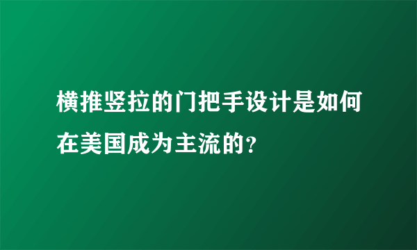 横推竖拉的门把手设计是如何在美国成为主流的？