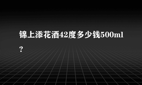 锦上添花酒42度多少钱500ml？