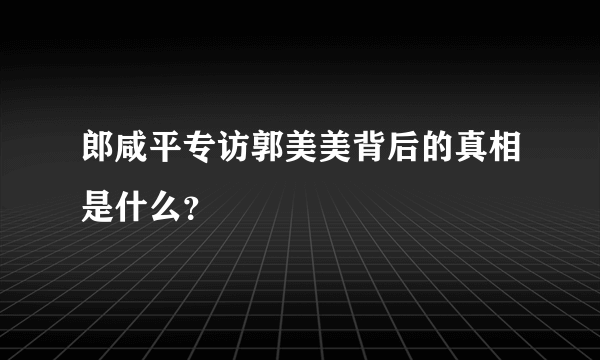 郎咸平专访郭美美背后的真相是什么？