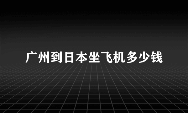 广州到日本坐飞机多少钱