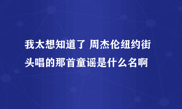 我太想知道了 周杰伦纽约街头唱的那首童谣是什么名啊