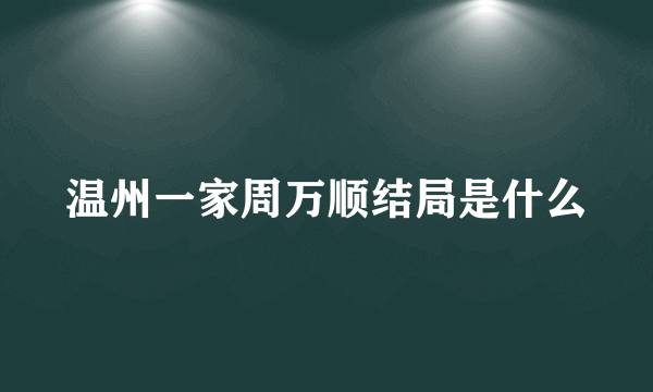 温州一家周万顺结局是什么