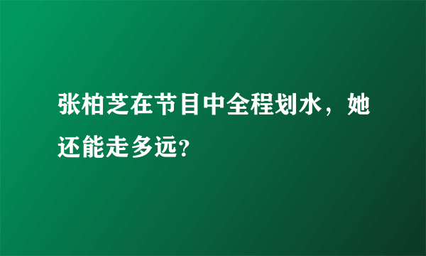 张柏芝在节目中全程划水，她还能走多远？