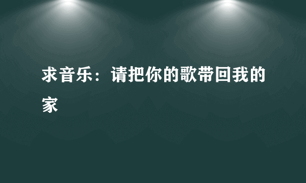 求音乐：请把你的歌带回我的家