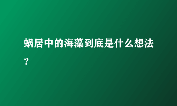 蜗居中的海藻到底是什么想法？