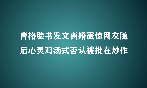 曹格脸书发文离婚震惊网友随后心灵鸡汤式否认被批在炒作