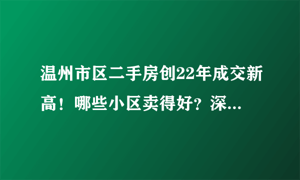 温州市区二手房创22年成交新高！哪些小区卖得好？深度报告来了……