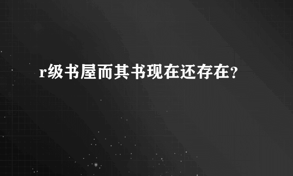 r级书屋而其书现在还存在？