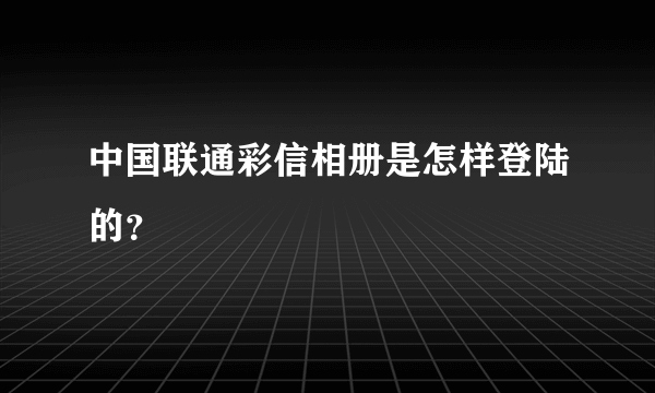 中国联通彩信相册是怎样登陆的？