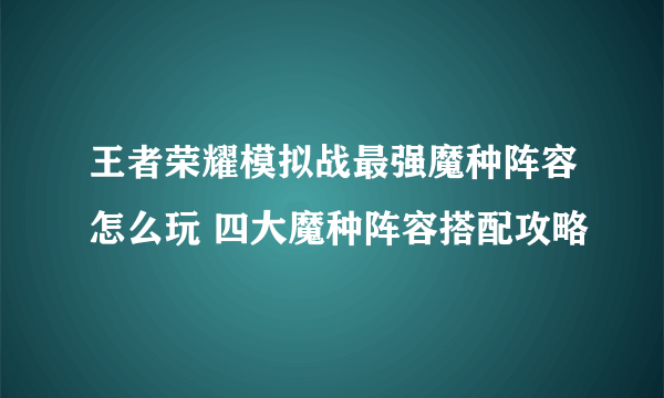 王者荣耀模拟战最强魔种阵容怎么玩 四大魔种阵容搭配攻略