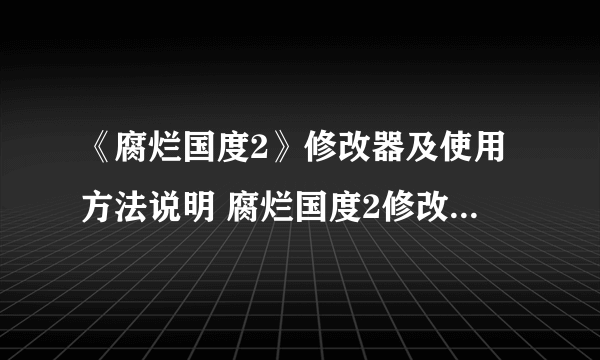 《腐烂国度2》修改器及使用方法说明 腐烂国度2修改器怎么用