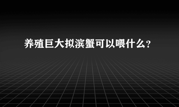 养殖巨大拟滨蟹可以喂什么？