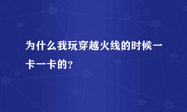 为什么我玩穿越火线的时候一卡一卡的？