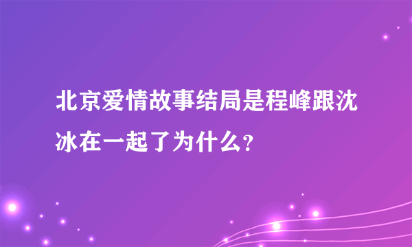 北京爱情故事结局是程峰跟沈冰在一起了为什么？