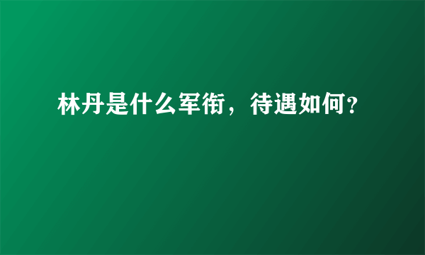 林丹是什么军衔，待遇如何？