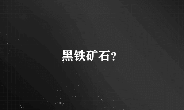 黑铁矿石？