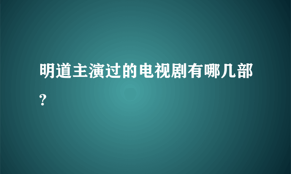 明道主演过的电视剧有哪几部?