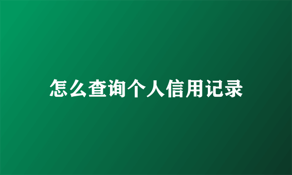 怎么查询个人信用记录