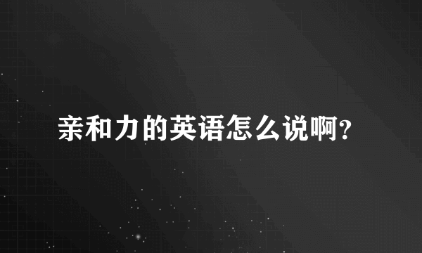 亲和力的英语怎么说啊？