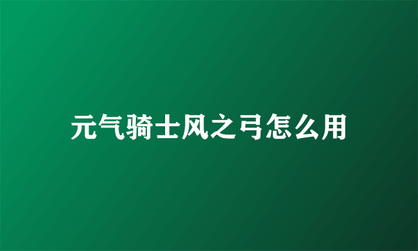 元气骑士风之弓怎么用