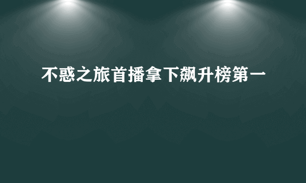 不惑之旅首播拿下飙升榜第一