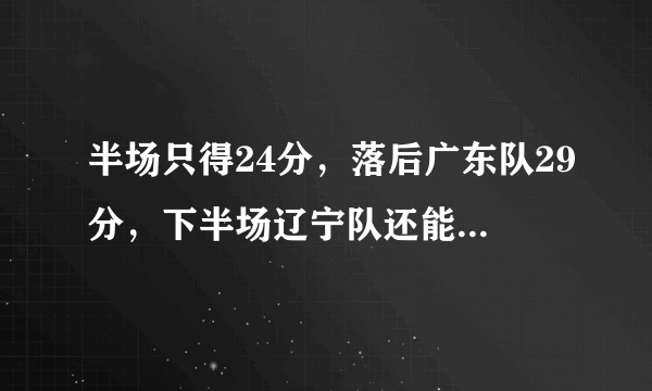 半场只得24分，落后广东队29分，下半场辽宁队还能翻盘吗？