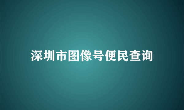 深圳市图像号便民查询