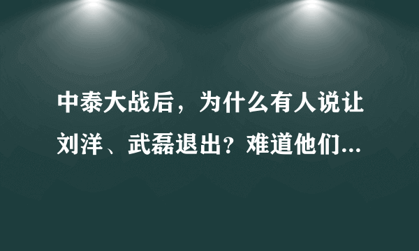 中泰大战后，为什么有人说让刘洋、武磊退出？难道他们之前的高光表现全被这场比赛所掩盖了吗？