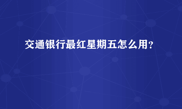 交通银行最红星期五怎么用？