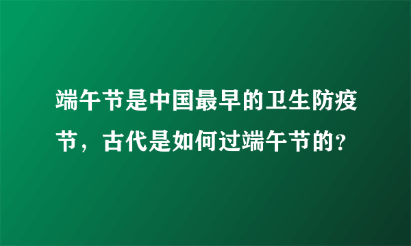 端午节是中国最早的卫生防疫节，古代是如何过端午节的？